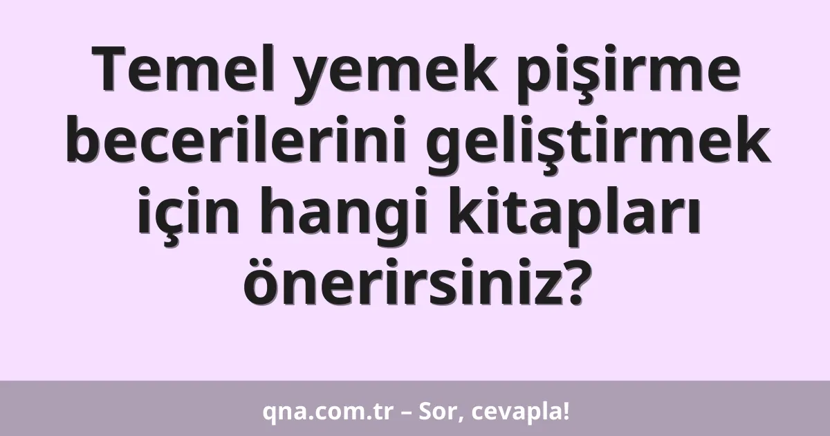 Temel yemek pişirme becerilerini geliştirmek için hangi kitapları önerirsiniz?