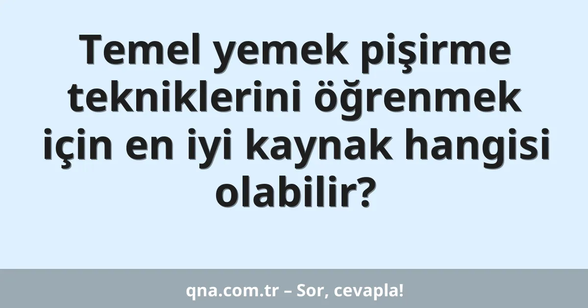 Temel yemek pişirme tekniklerini öğrenmek için en iyi kaynak hangisi olabilir?