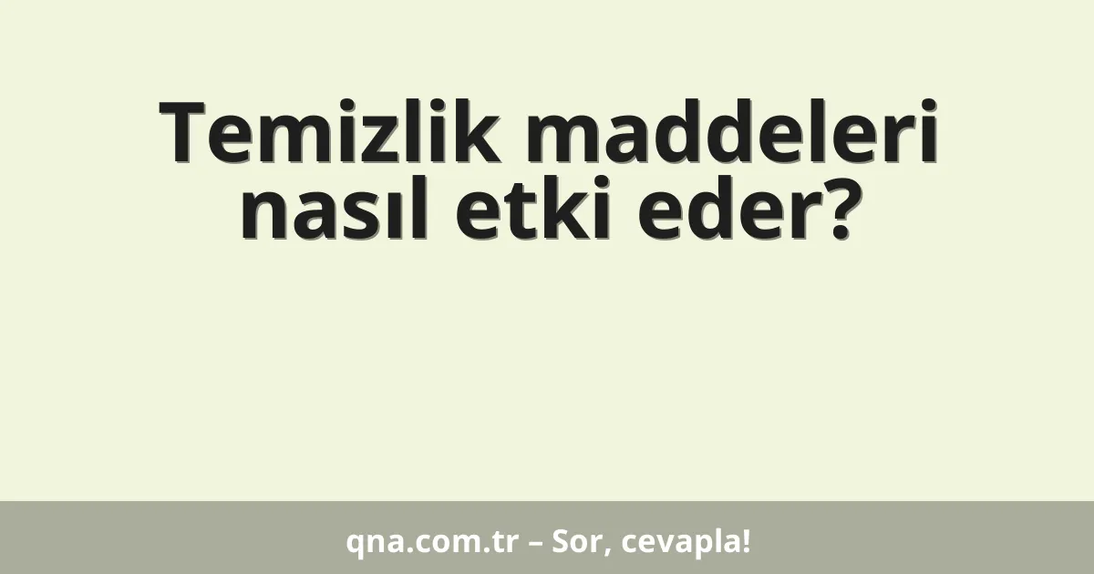Temizlik maddeleri nasıl etki eder?