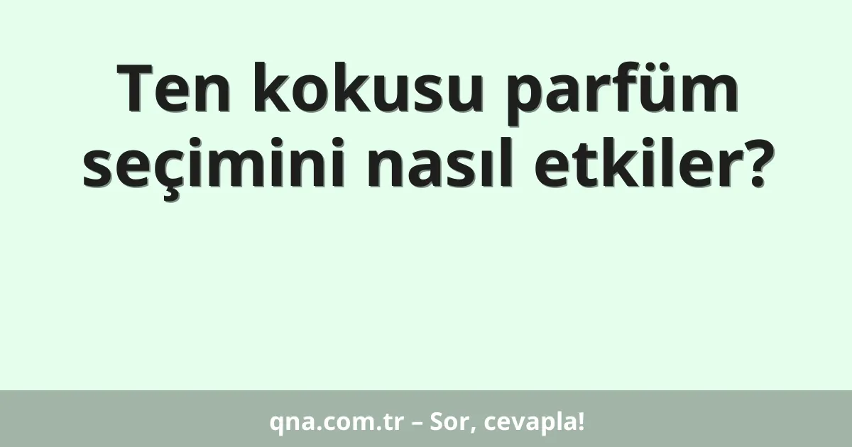 Ten kokusu parfüm seçimini nasıl etkiler?