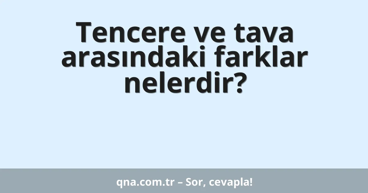 Tencere ve tava arasındaki farklar nelerdir?