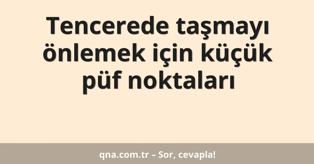 Tencerede taşmayı önlemek için küçük püf noktaları