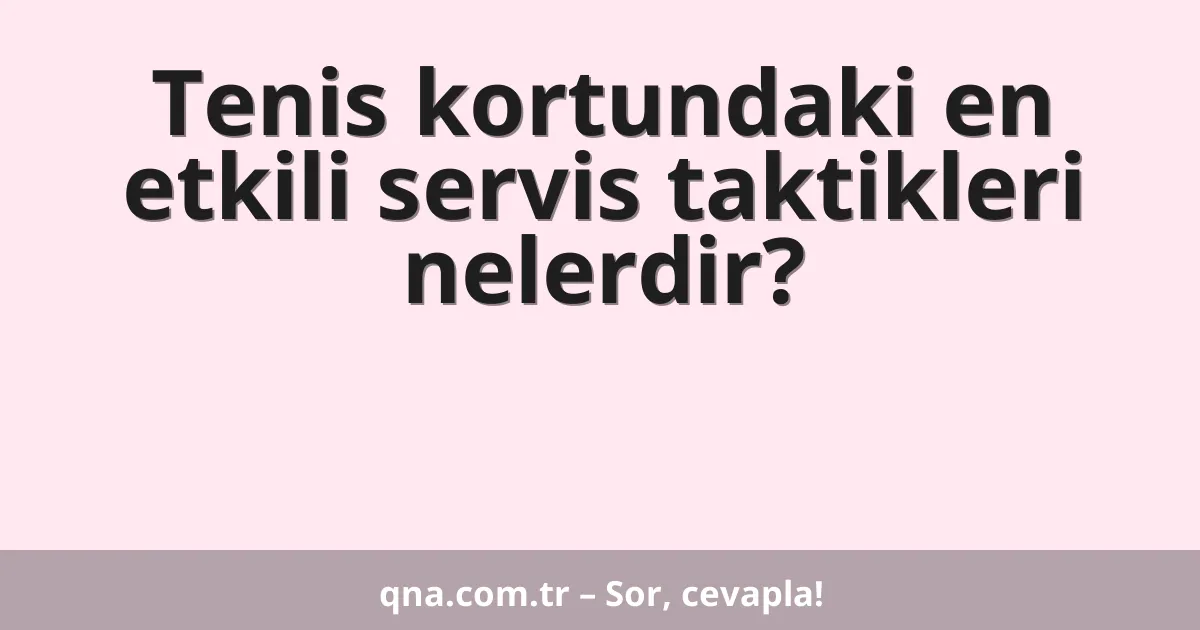 Tenis kortundaki en etkili servis taktikleri nelerdir?