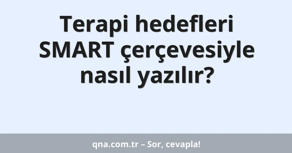 Terapi hedefleri SMART çerçevesiyle nasıl yazılır?