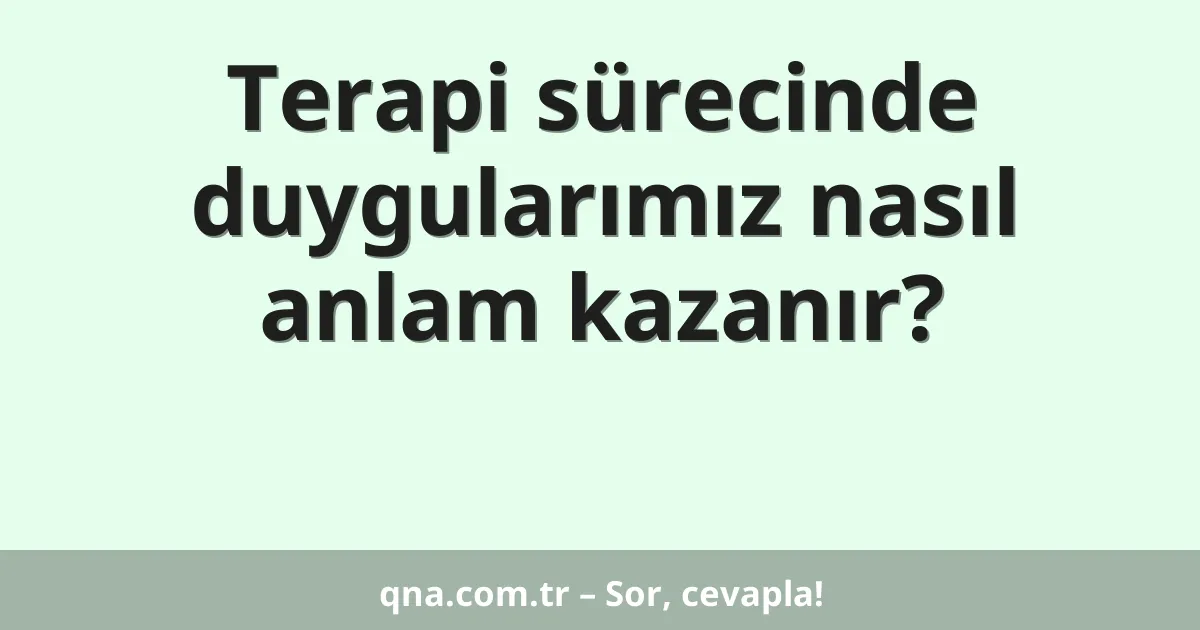 Terapi sürecinde duygularımız nasıl anlam kazanır?