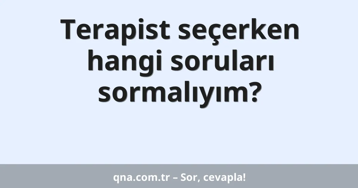 Terapist seçerken hangi soruları sormalıyım?