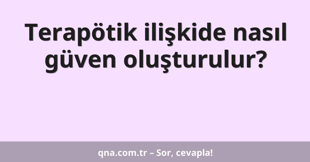 Terapötik ilişkide nasıl güven oluşturulur?