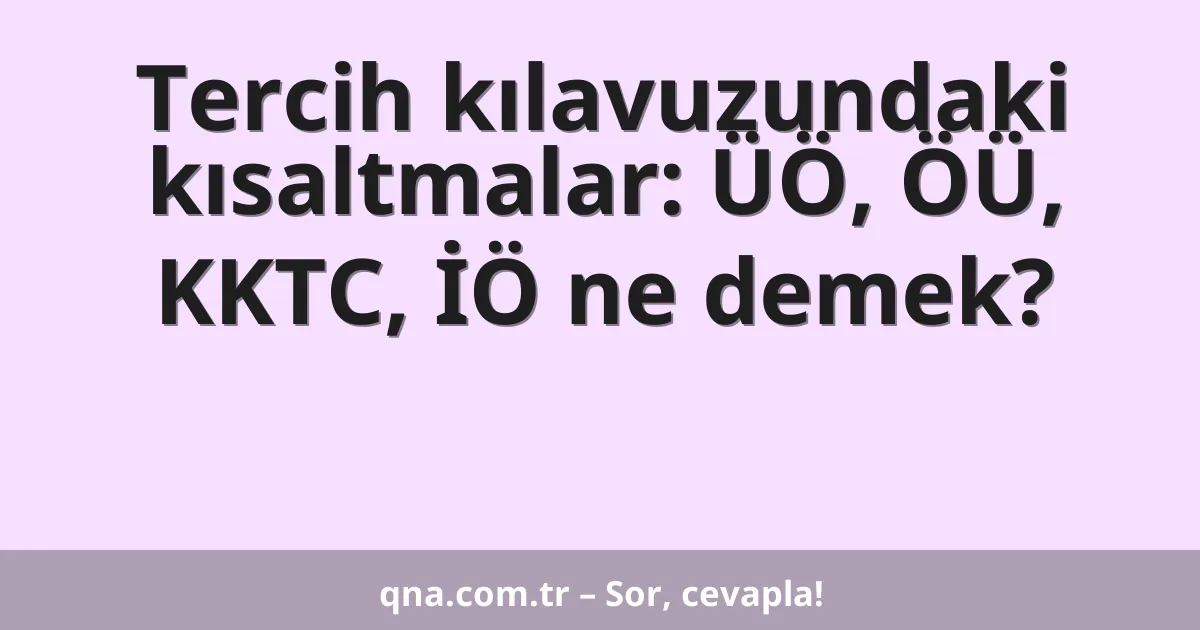 Tercih kılavuzundaki kısaltmalar: ÜÖ, ÖÜ, KKTC, İÖ ne demek?