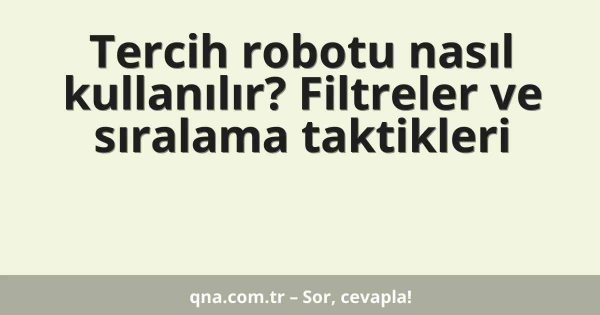 Tercih robotu nasıl kullanılır? Filtreler ve sıralama taktikleri