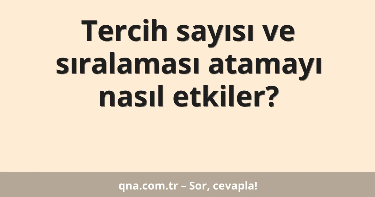 Tercih sayısı ve sıralaması atamayı nasıl etkiler?