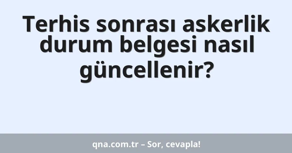 Terhis sonrası askerlik durum belgesi nasıl güncellenir?