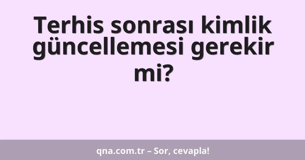 Terhis sonrası kimlik güncellemesi gerekir mi?