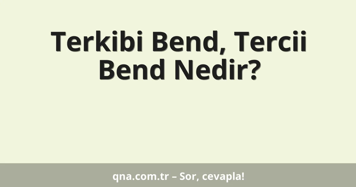 Terkibi Bend, Tercii Bend Nedir?