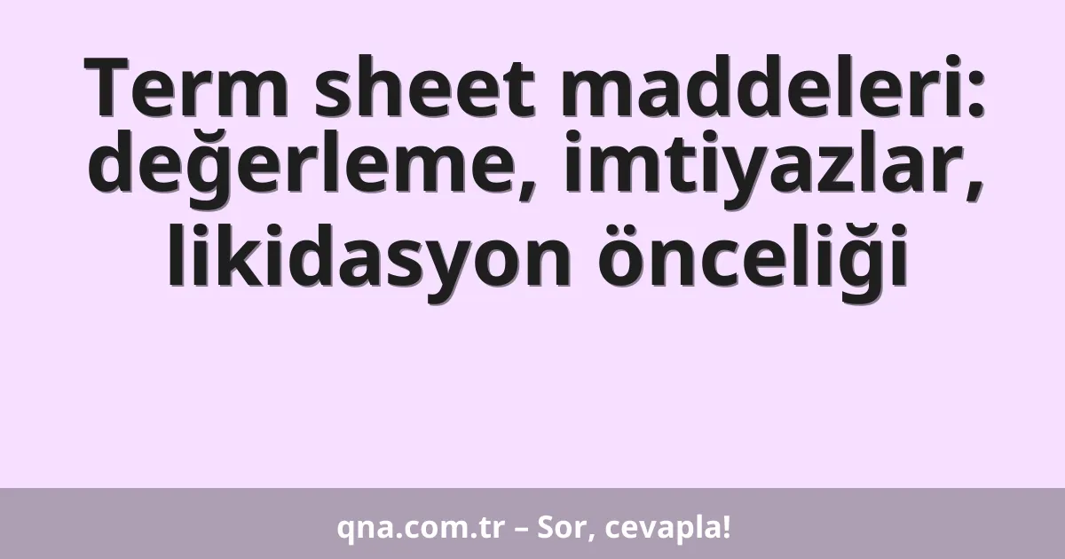 Term sheet maddeleri: değerleme, imtiyazlar, likidasyon önceliği