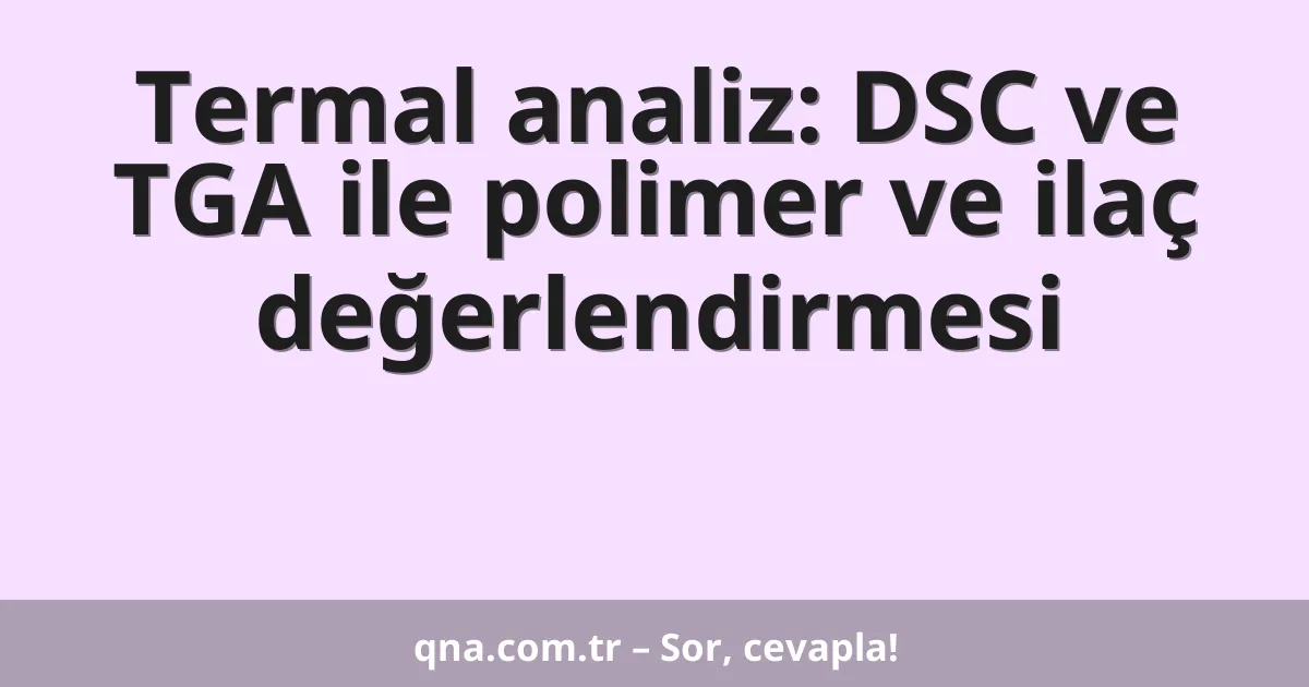 Termal analiz: DSC ve TGA ile polimer ve ilaç değerlendirmesi