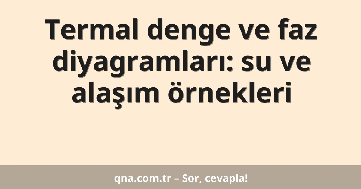 Termal denge ve faz diyagramları: su ve alaşım örnekleri