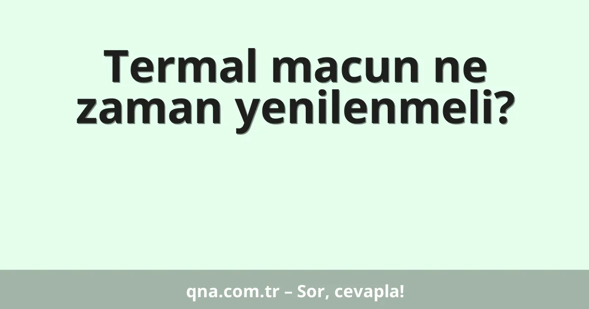 Termal macun ne zaman yenilenmeli?