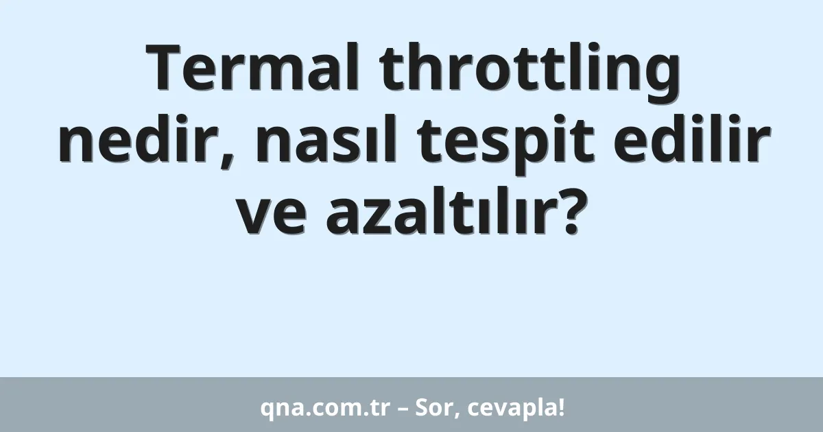 Termal throttling nedir, nasıl tespit edilir ve azaltılır?