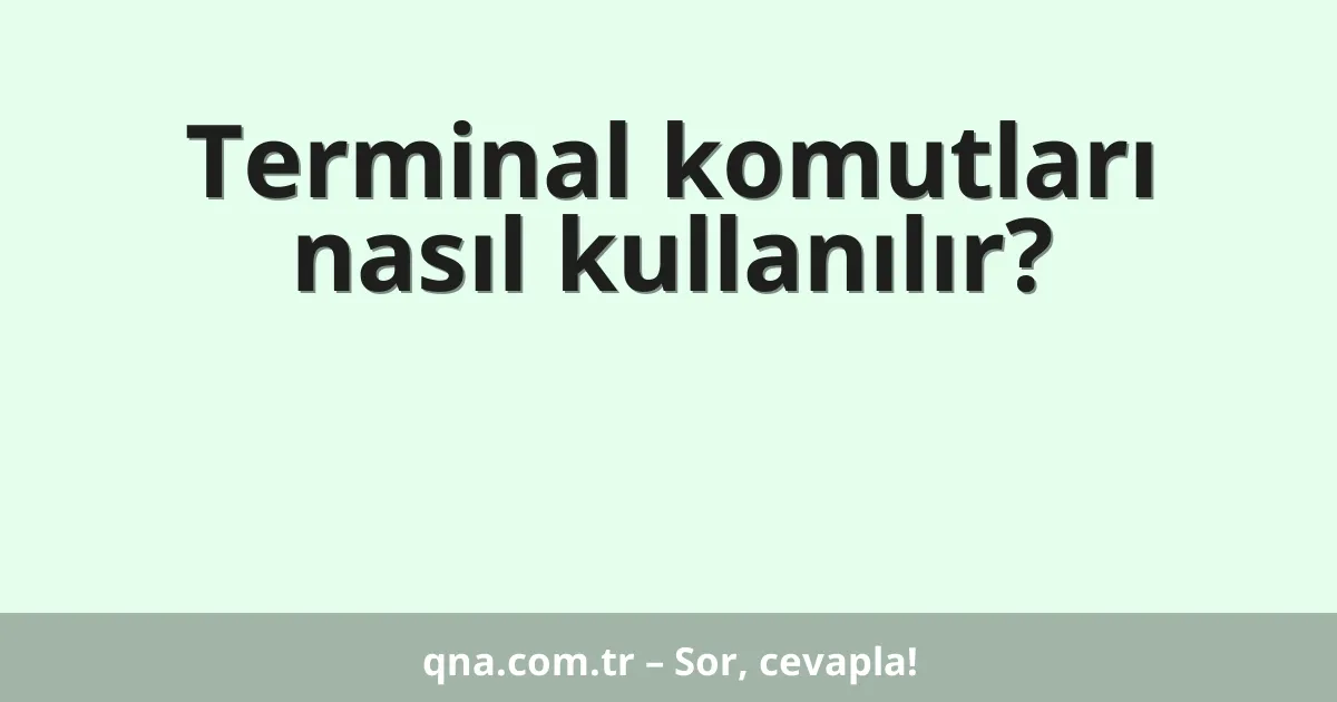 Terminal komutları nasıl kullanılır?
