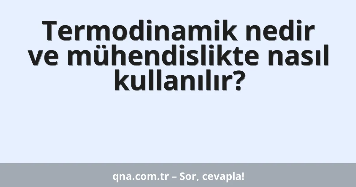 Termodinamik nedir ve mühendislikte nasıl kullanılır?
