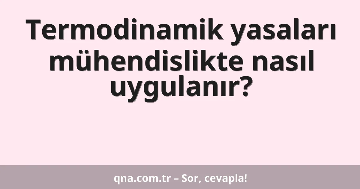 Termodinamik yasaları mühendislikte nasıl uygulanır?
