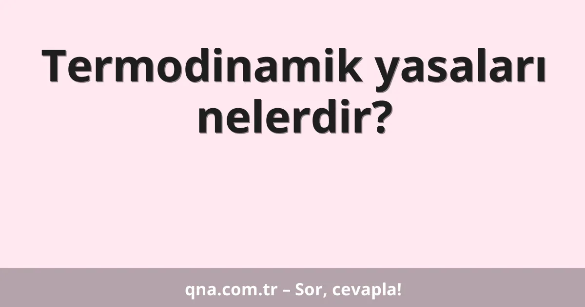 Termodinamik yasaları nelerdir?