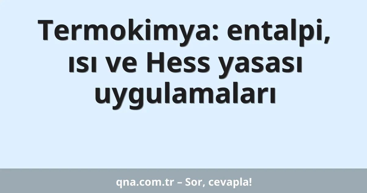 Termokimya: entalpi, ısı ve Hess yasası uygulamaları