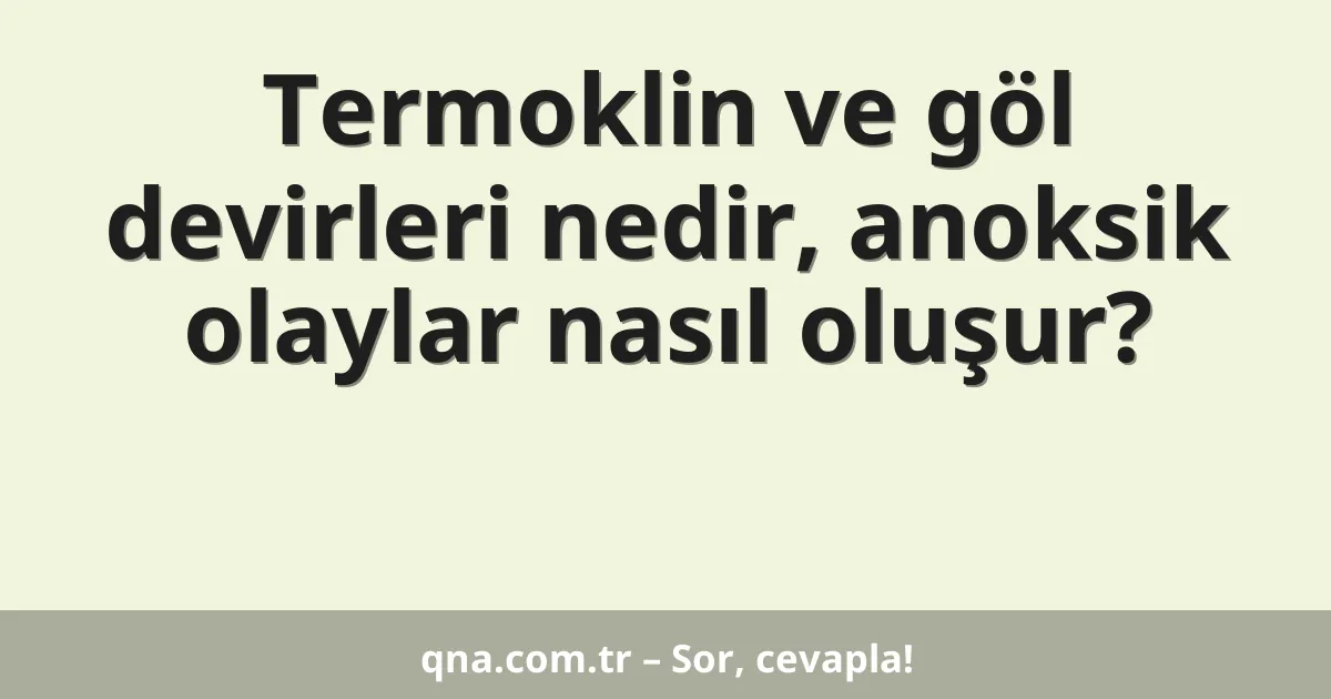 Termoklin ve göl devirleri nedir, anoksik olaylar nasıl oluşur?
