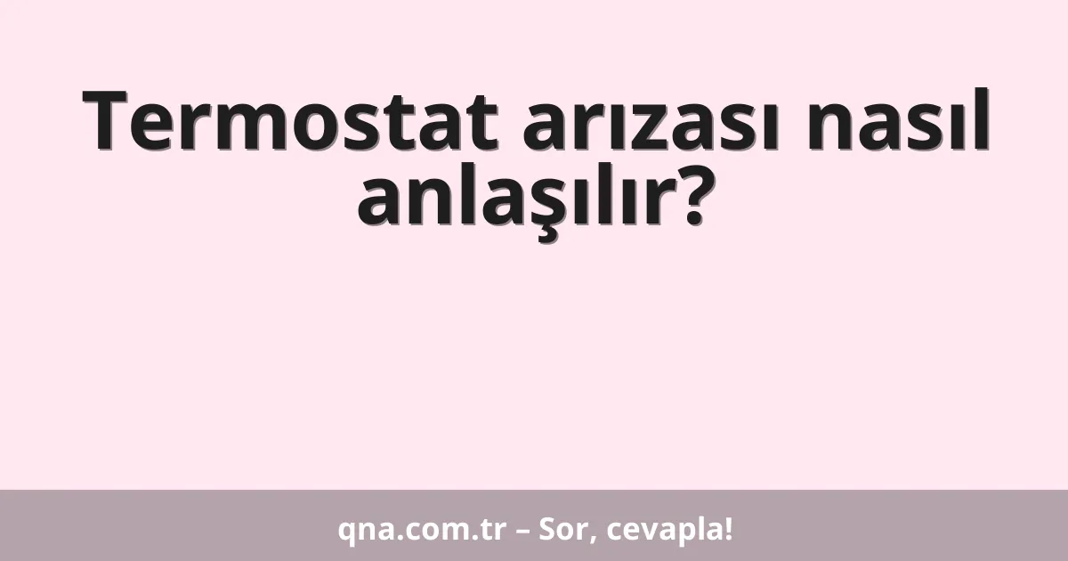 Termostat arızası nasıl anlaşılır?