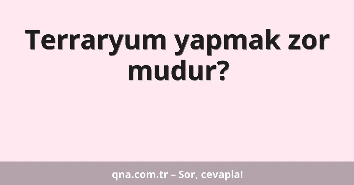 Terraryum yapmak zor mudur?