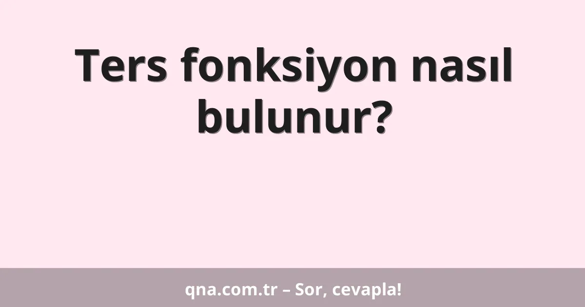 Ters fonksiyon nasıl bulunur?