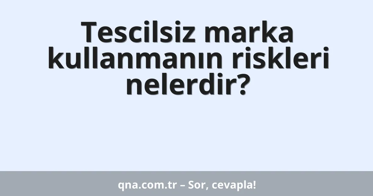 Tescilsiz marka kullanmanın riskleri nelerdir?