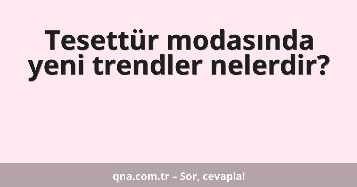Tesettür modasında yeni trendler nelerdir?