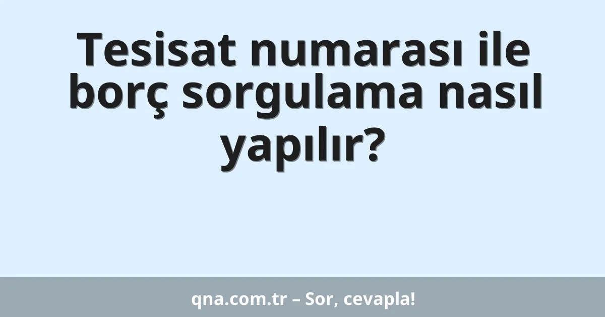 Tesisat numarası ile borç sorgulama nasıl yapılır?