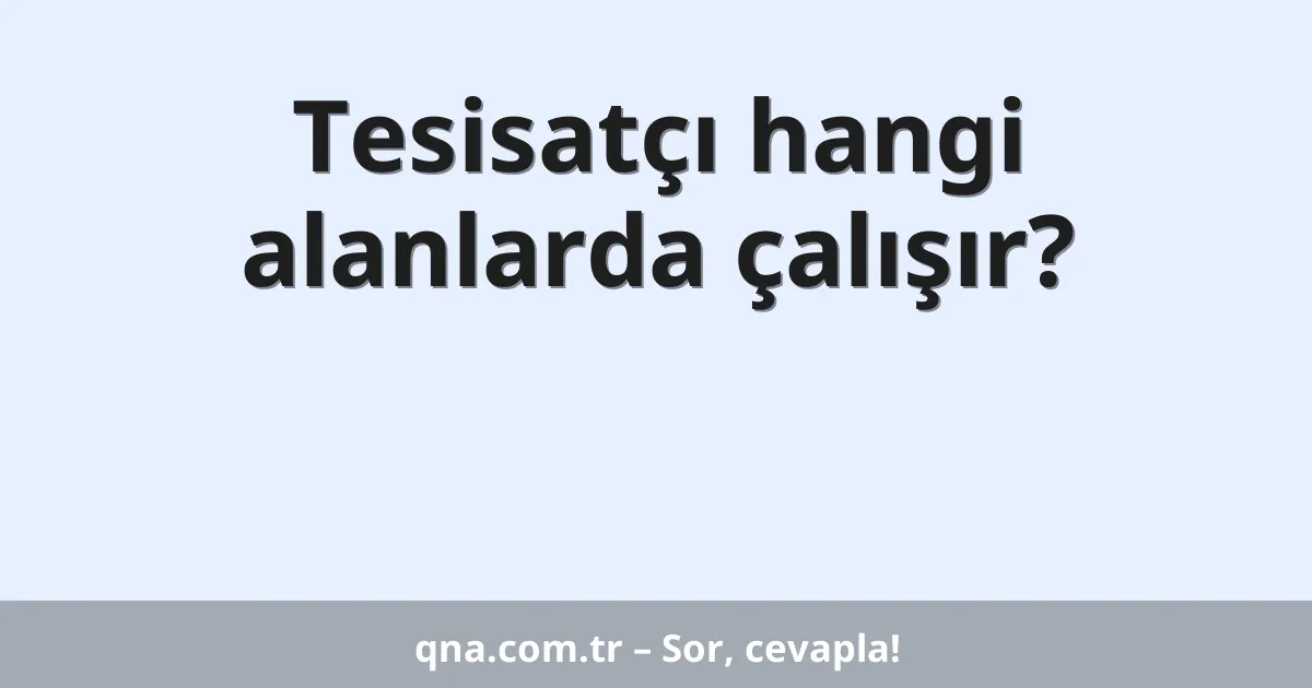 Tesisatçı hangi alanlarda çalışır?