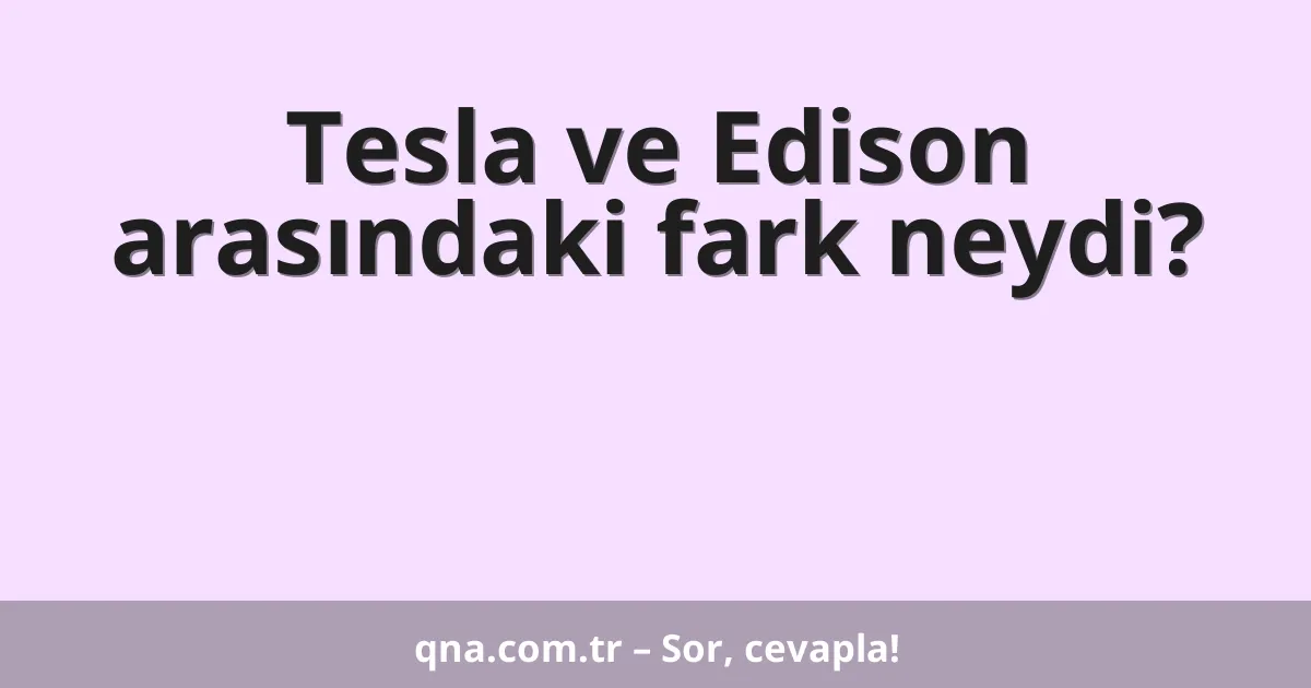 Tesla ve Edison arasındaki fark neydi?