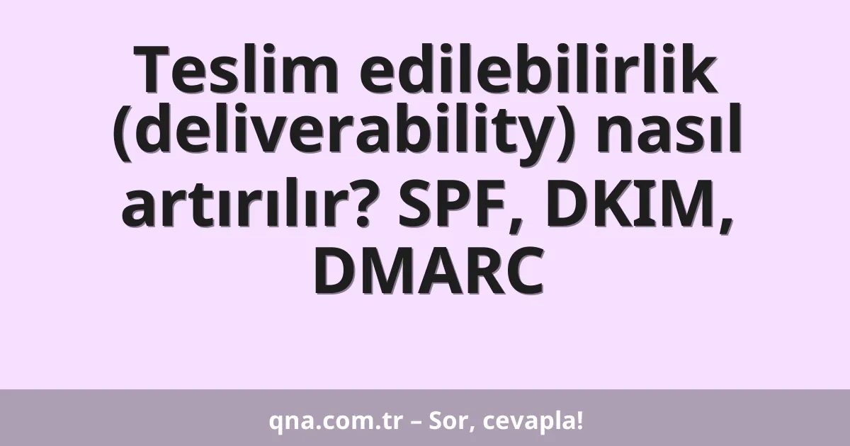 Teslim edilebilirlik (deliverability) nasıl artırılır? SPF, DKIM, DMARC