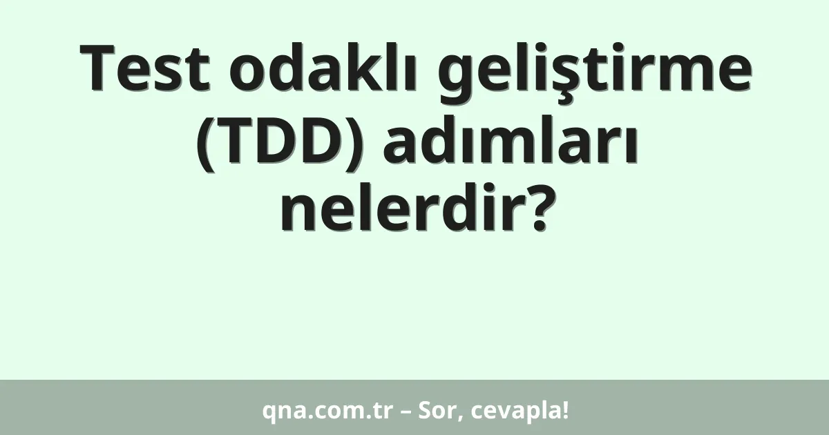Test odaklı geliştirme (TDD) adımları nelerdir?