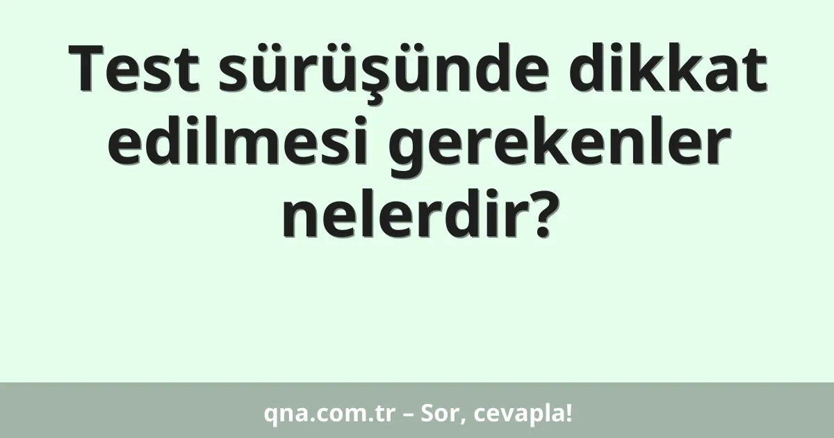 Test sürüşünde dikkat edilmesi gerekenler nelerdir?
