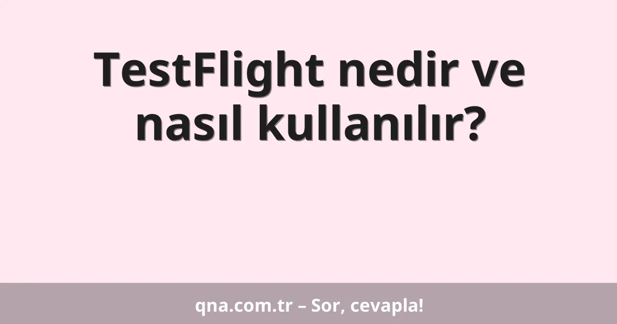 TestFlight nedir ve nasıl kullanılır?