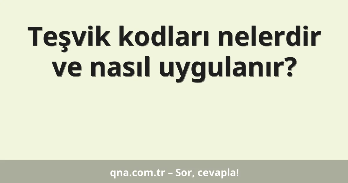 Teşvik kodları nelerdir ve nasıl uygulanır?