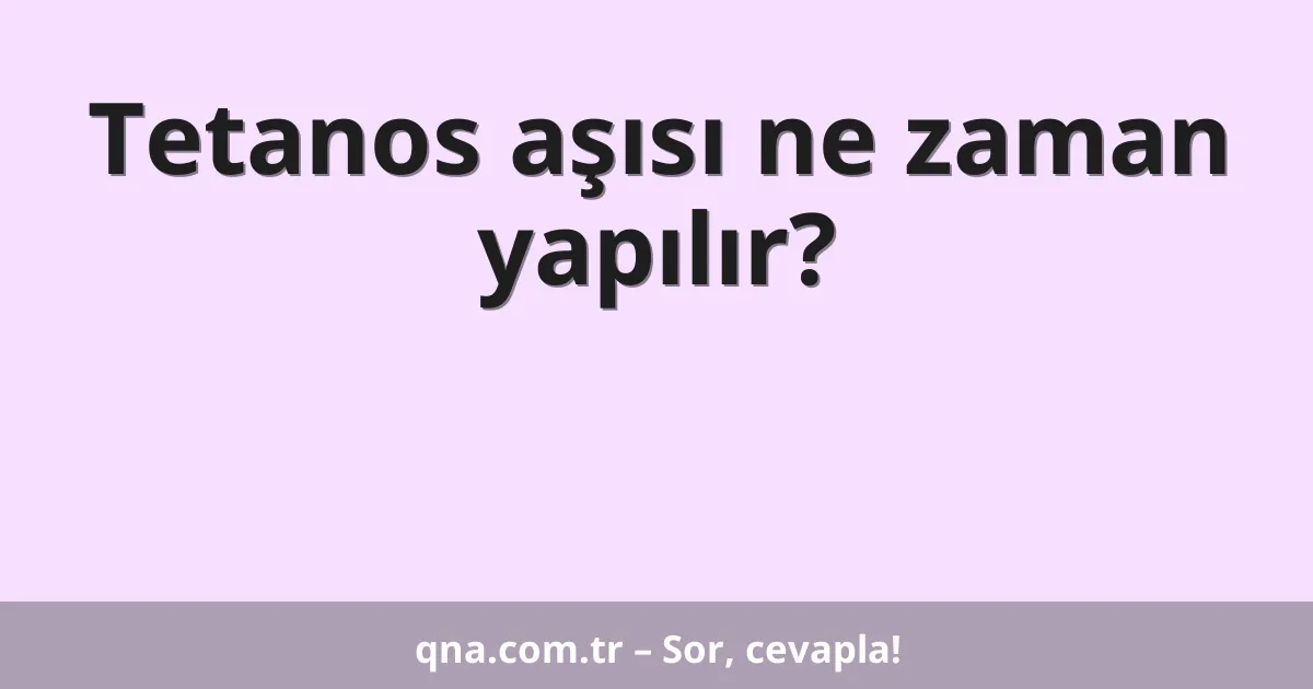Tetanos aşısı ne zaman yapılır?