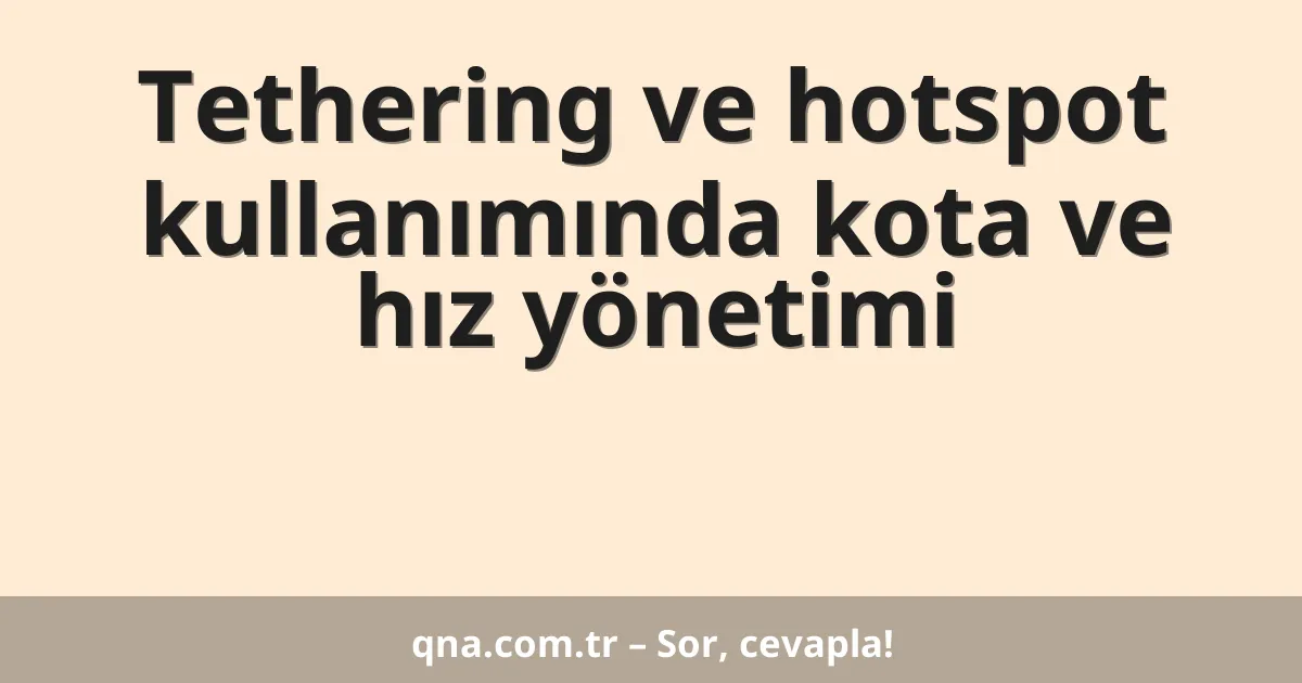 Tethering ve hotspot kullanımında kota ve hız yönetimi