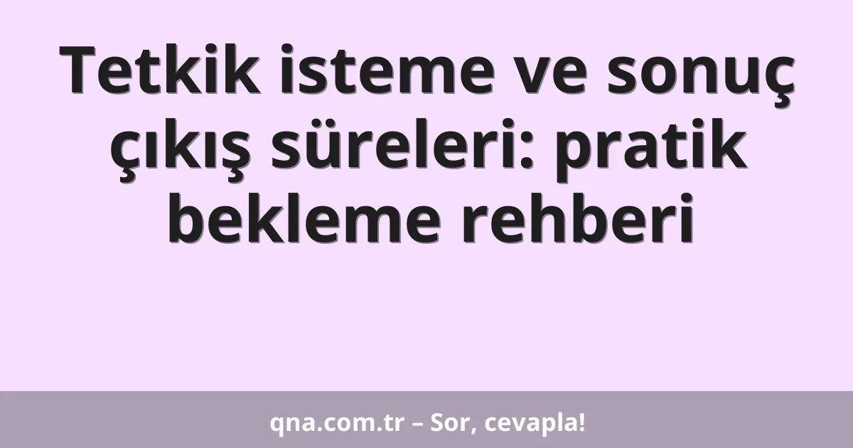 Tetkik isteme ve sonuç çıkış süreleri: pratik bekleme rehberi