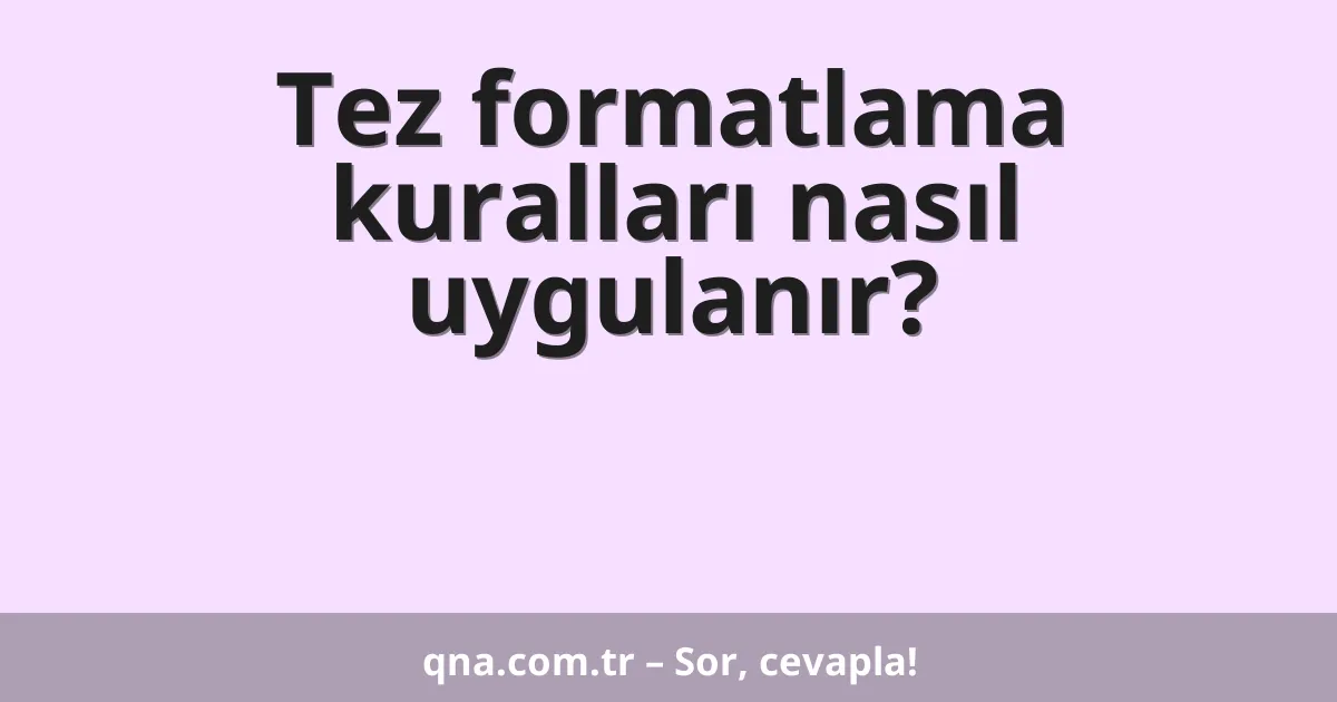 Tez formatlama kuralları nasıl uygulanır?