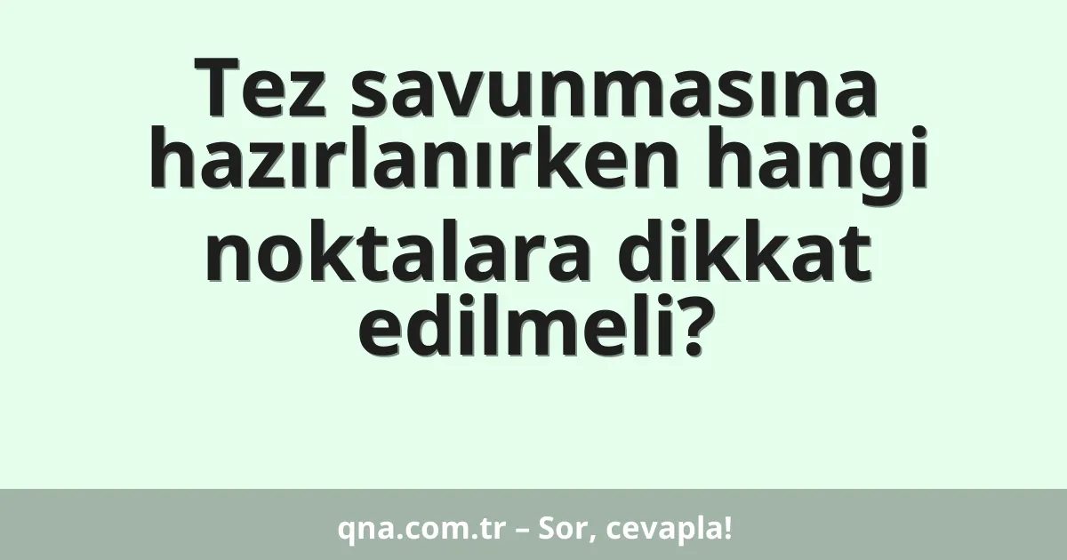 Tez savunmasına hazırlanırken hangi noktalara dikkat edilmeli?