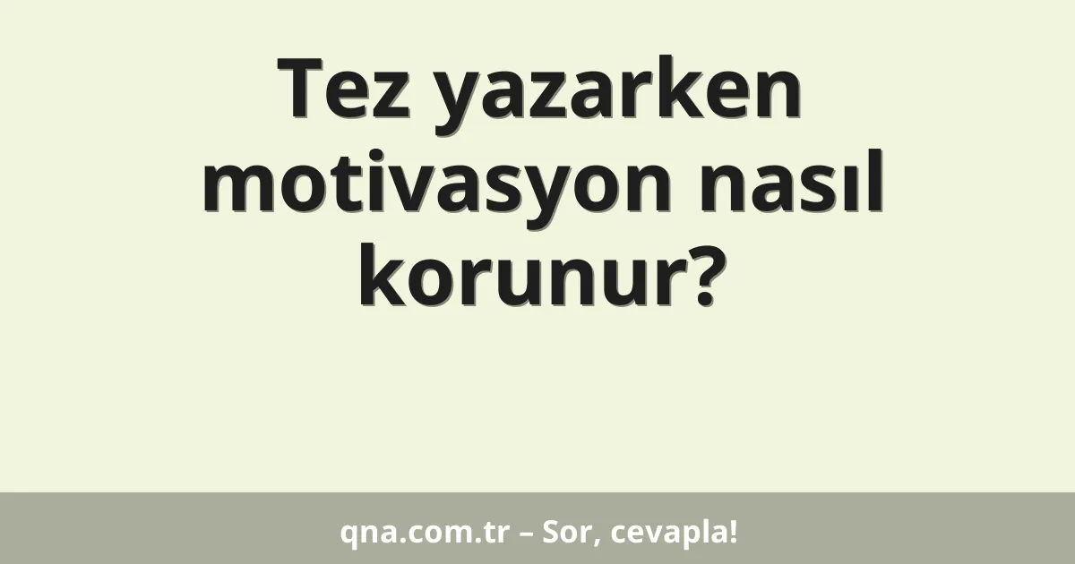 Tez yazarken motivasyon nasıl korunur?
