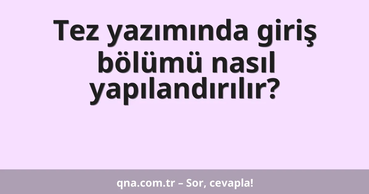 Tez yazımında giriş bölümü nasıl yapılandırılır?