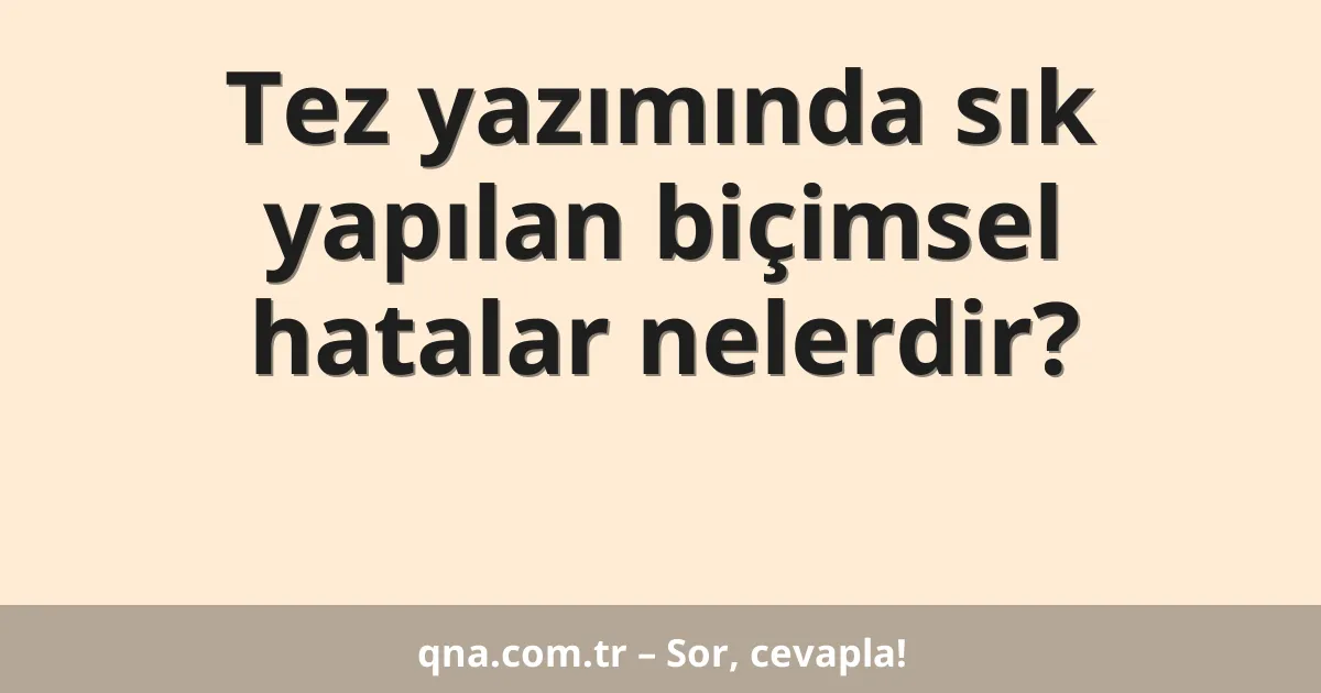 Tez yazımında sık yapılan biçimsel hatalar nelerdir?