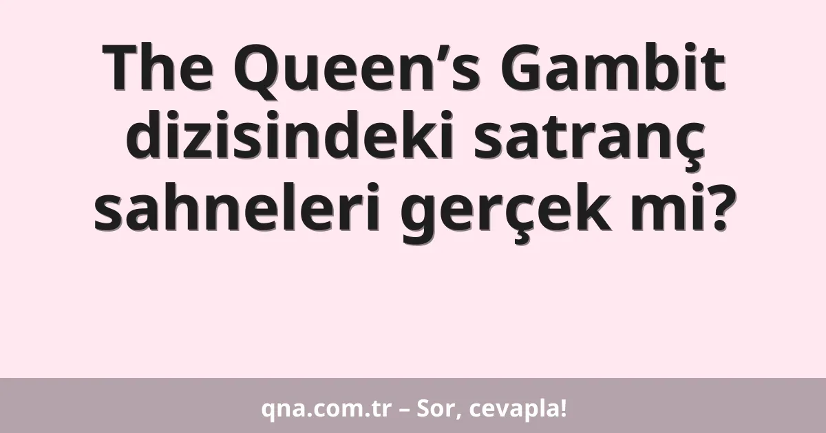 The Queen’s Gambit dizisindeki satranç sahneleri gerçek mi?